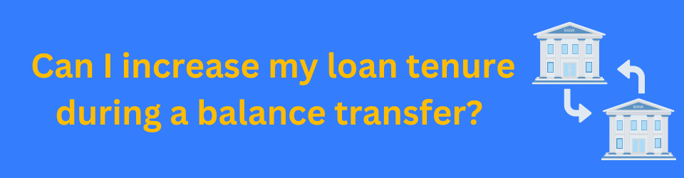 Can I increase my loan tenure during a balance transfer