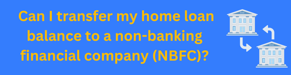 Can I transfer my home loan balance to a non-banking financial company (NBFC)