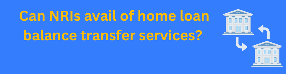 Can NRIs avail of home loan balance transfer services