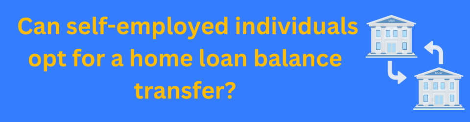 Can self-employed individuals opt for a home loan balance transfer?