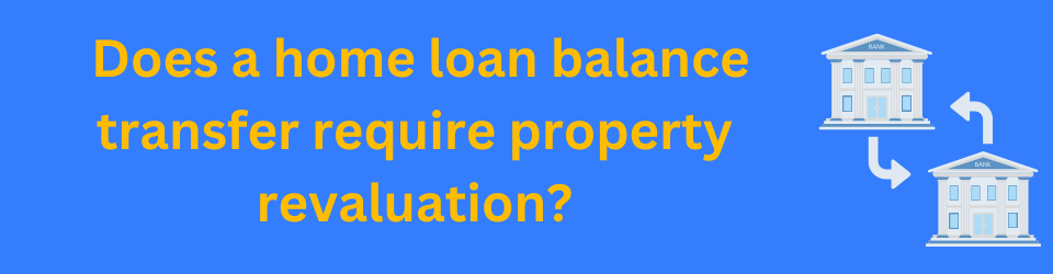 Does a home loan balance transfer require property revaluation