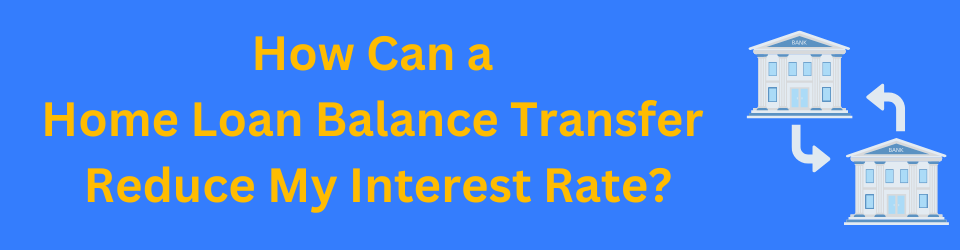 How Can a Home Loan Balance Transfer Reduce My Interest Rate