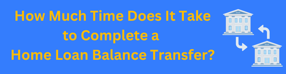 How Much Time Does It Take to Complete a Home Loan Balance Transfer