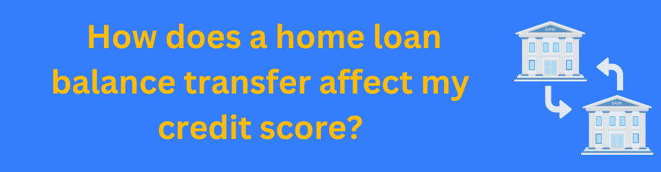 How does a home loan balance transfer affect my credit score