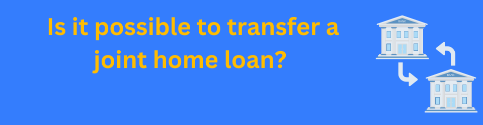 Is it possible to transfer a joint home loan