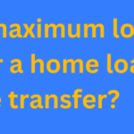 Is there a maximum loan amount for a home loan balance transfer