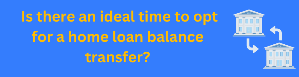 Is there an ideal time to opt for a home loan balance transfer