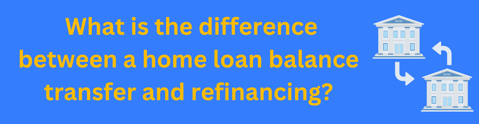 What is the difference between a home loan balance transfer and refinancing