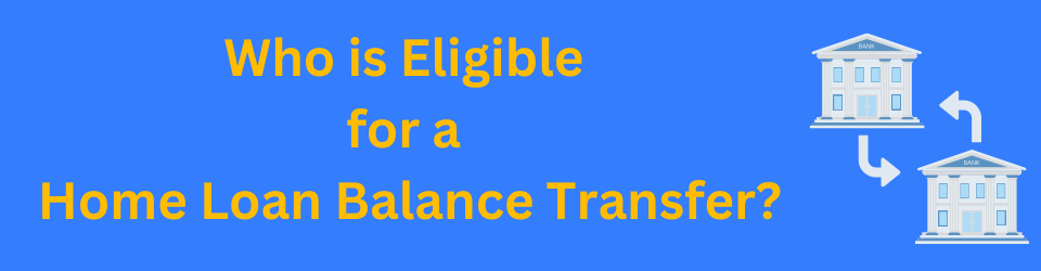 Who is Eligible for a Home Loan Balance Transfer?